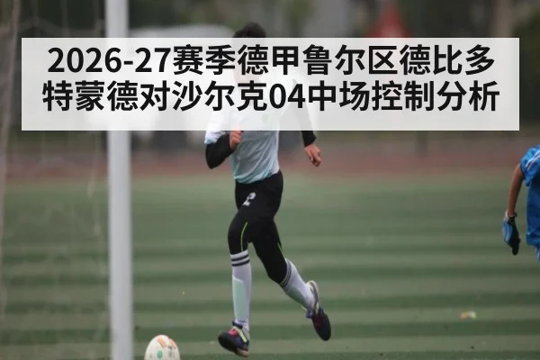2026-27赛季德甲鲁尔区德比多特蒙德对沙尔克04中场控制分析